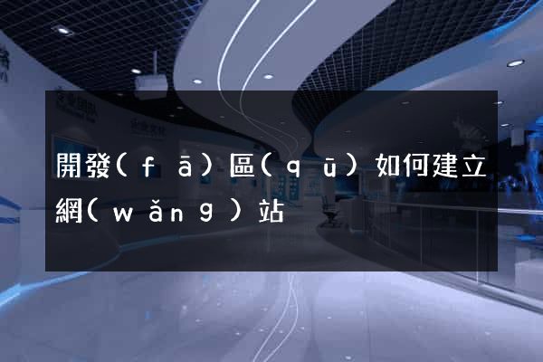 開發(fā)區(qū)如何建立網(wǎng)站