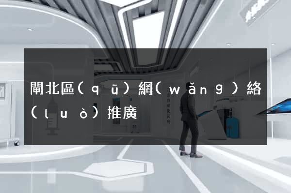 閘北區(qū)網(wǎng)絡(luò)推廣