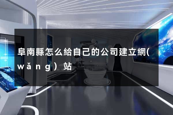 阜南縣怎么給自己的公司建立網(wǎng)站