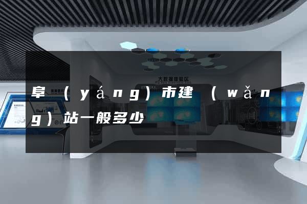 阜陽(yáng)市建網(wǎng)站一般多少錢