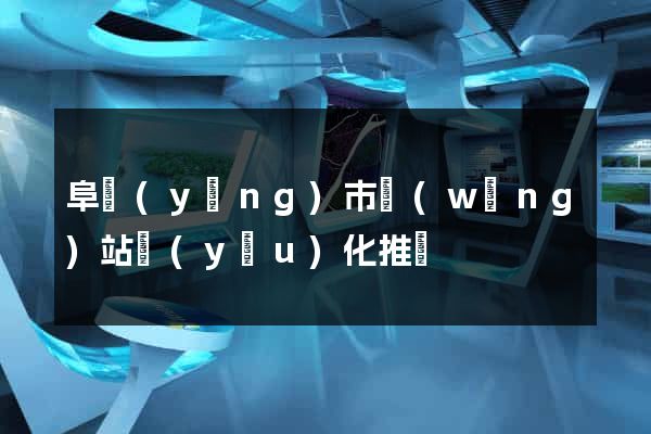阜陽(yáng)市網(wǎng)站優(yōu)化推廣