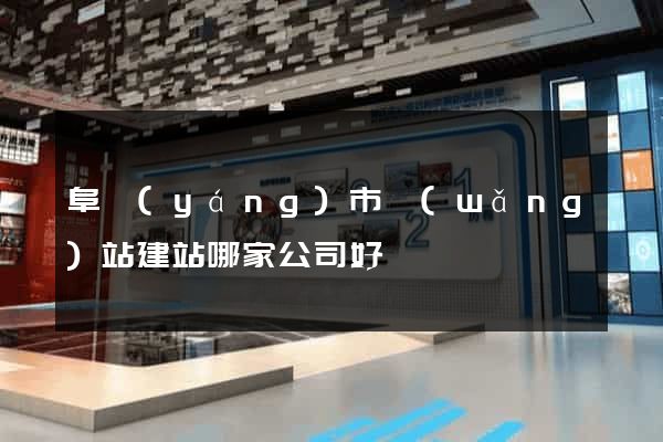 阜陽(yáng)市網(wǎng)站建站哪家公司好