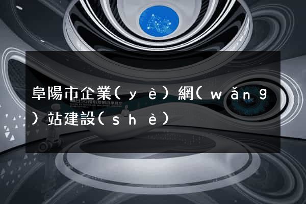 阜陽市企業(yè)網(wǎng)站建設(shè)