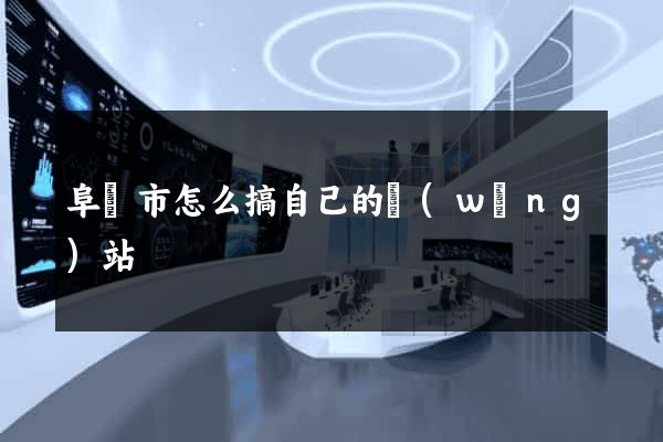 阜陽市怎么搞自己的網(wǎng)站