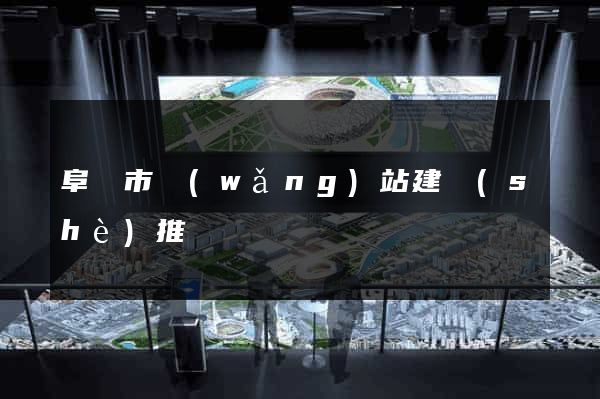 阜陽市網(wǎng)站建設(shè)推廣