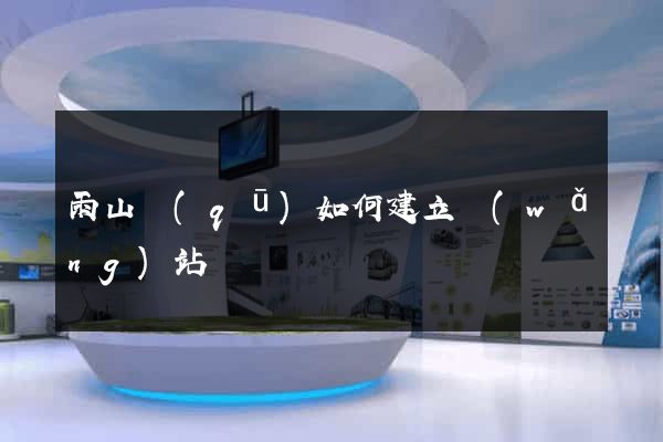 雨山區(qū)如何建立網(wǎng)站