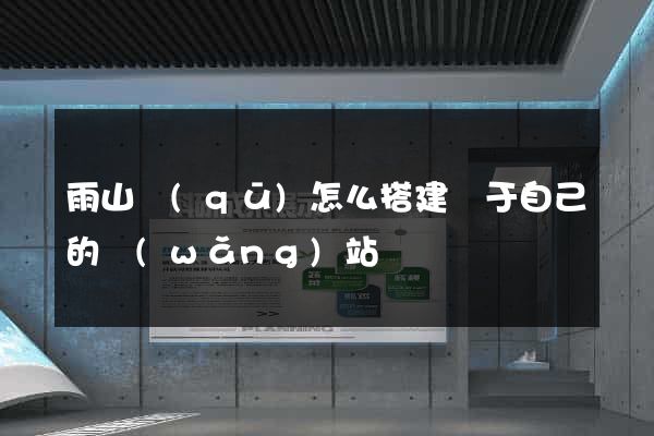 雨山區(qū)怎么搭建屬于自己的網(wǎng)站