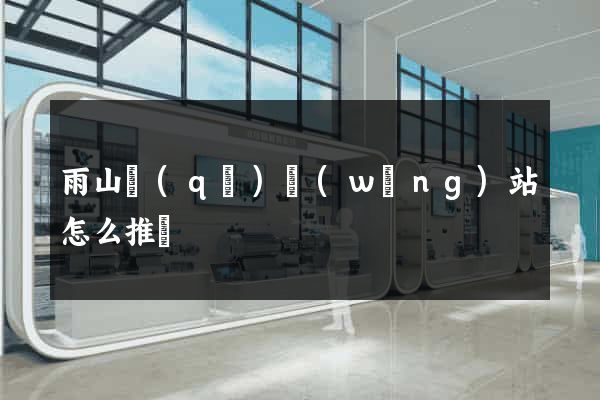 雨山區(qū)網(wǎng)站怎么推廣