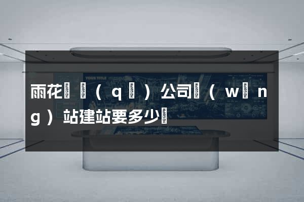 雨花臺區(qū)公司網(wǎng)站建站要多少錢