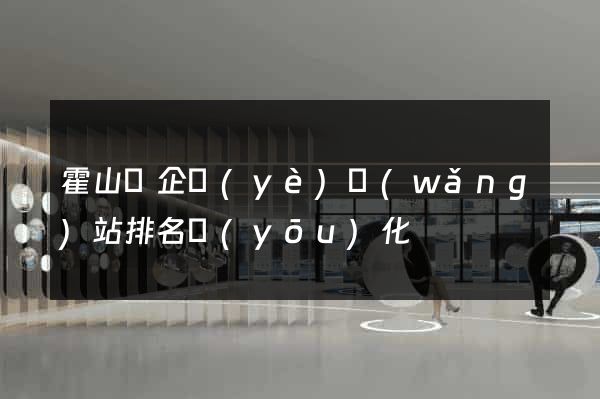 霍山縣企業(yè)網(wǎng)站排名優(yōu)化