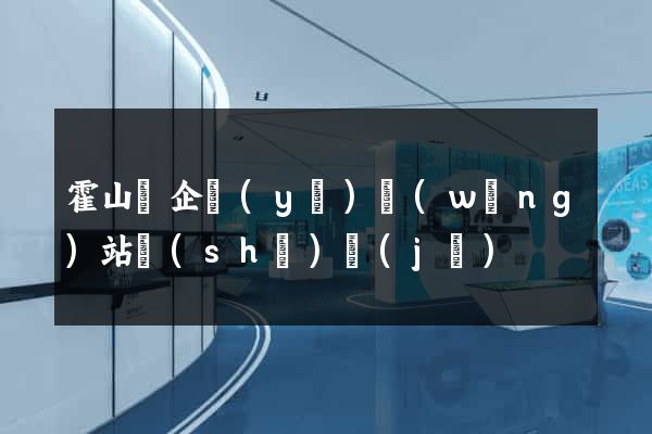 霍山縣企業(yè)網(wǎng)站設(shè)計(jì)