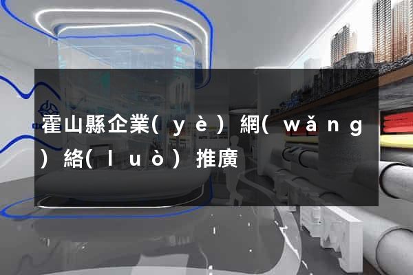 霍山縣企業(yè)網(wǎng)絡(luò)推廣