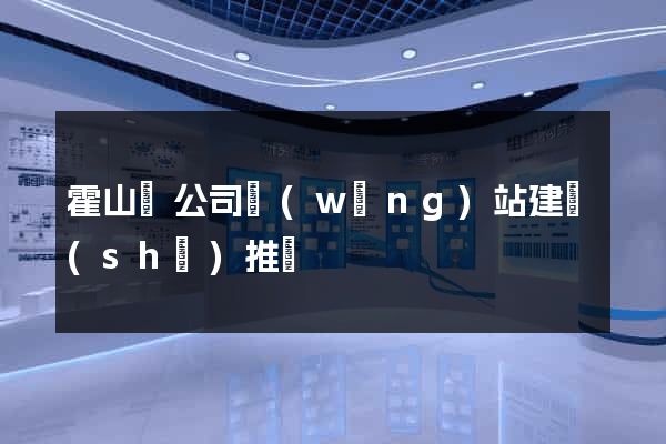 霍山縣公司網(wǎng)站建設(shè)推廣