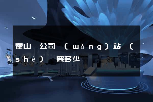 霍山縣公司網(wǎng)站設(shè)計要多少錢