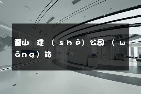 霍山縣建設(shè)公司網(wǎng)站