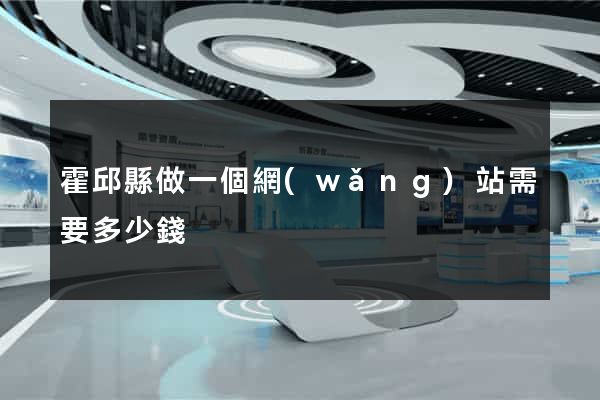 霍邱縣做一個網(wǎng)站需要多少錢