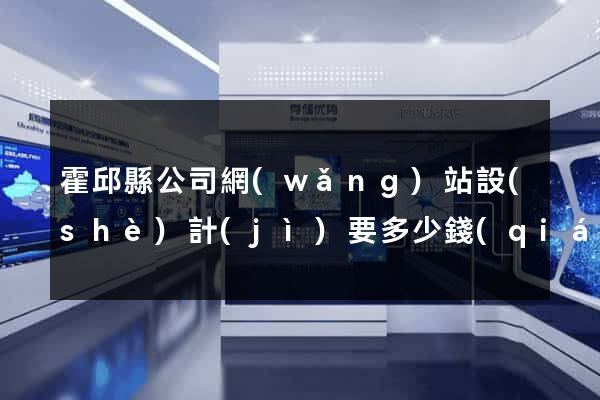 霍邱縣公司網(wǎng)站設(shè)計(jì)要多少錢(qián)