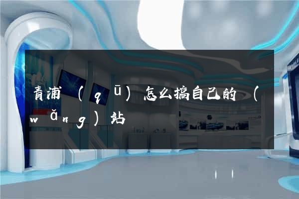 青浦區(qū)怎么搞自己的網(wǎng)站