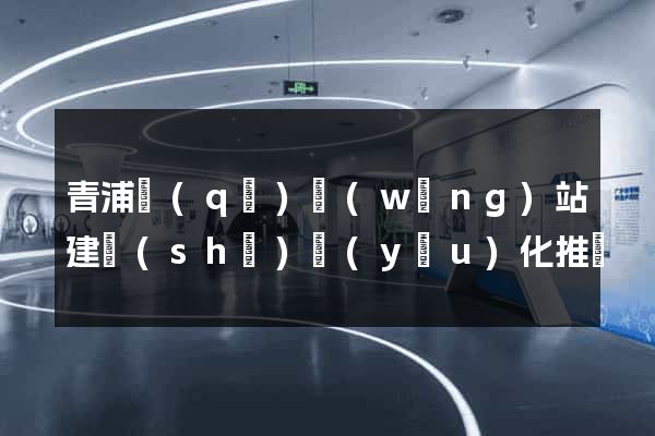 青浦區(qū)網(wǎng)站建設(shè)優(yōu)化推廣