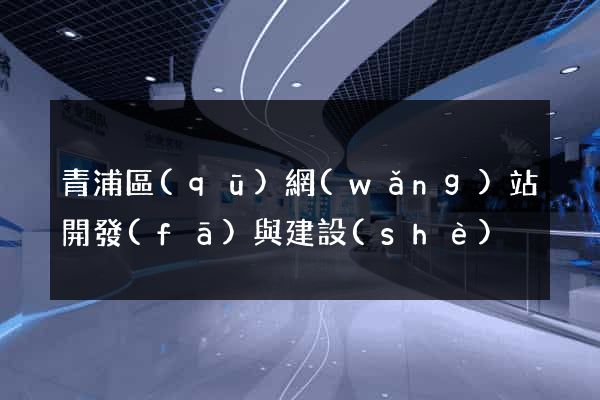 青浦區(qū)網(wǎng)站開發(fā)與建設(shè)