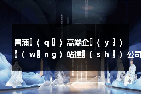 青浦區(qū)高端企業(yè)網(wǎng)站建設(shè)公司