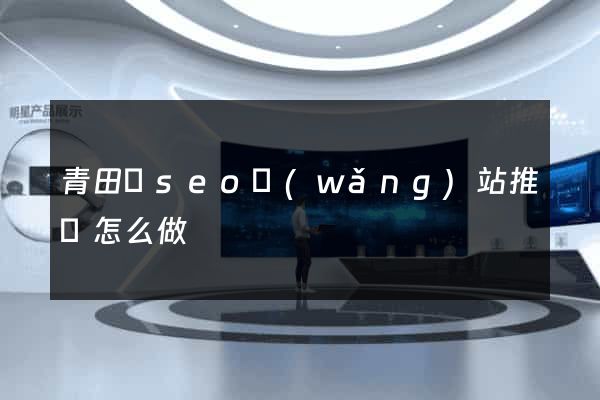 青田縣seo網(wǎng)站推廣怎么做