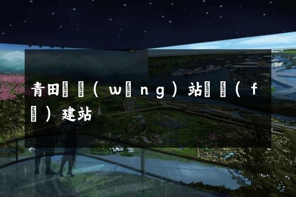 青田縣網(wǎng)站開發(fā)建站