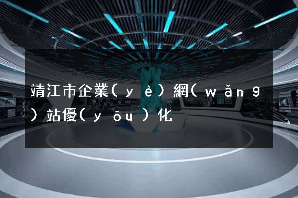 靖江市企業(yè)網(wǎng)站優(yōu)化