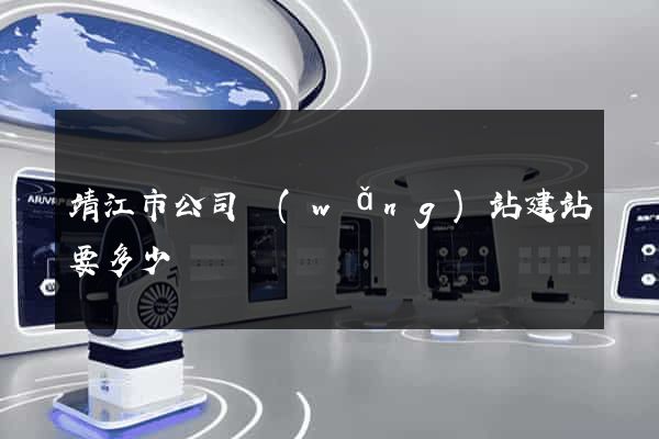 靖江市公司網(wǎng)站建站要多少錢