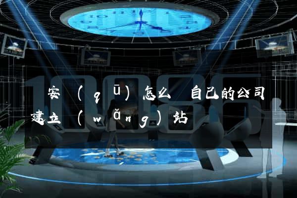 靜安區(qū)怎么給自己的公司建立網(wǎng)站