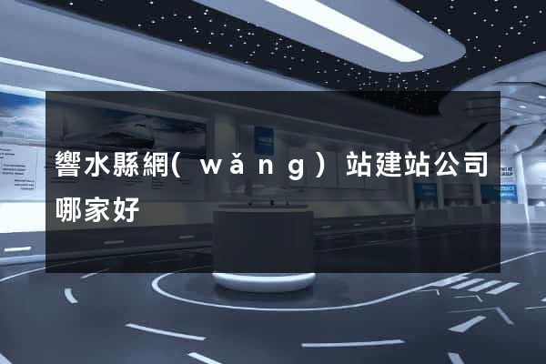 響水縣網(wǎng)站建站公司哪家好