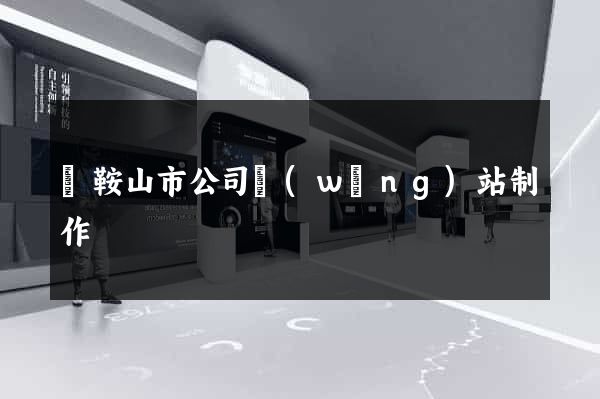 馬鞍山市公司網(wǎng)站制作