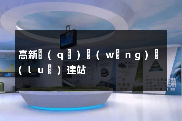 高新區(qū)網(wǎng)絡(luò)建站