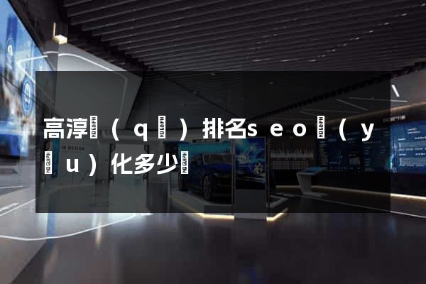 高淳區(qū)排名seo優(yōu)化多少錢