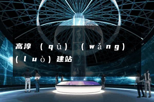 高淳區(qū)網(wǎng)絡(luò)建站