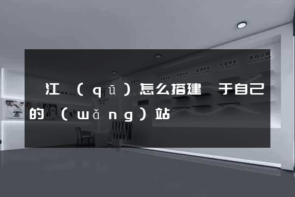 鳩江區(qū)怎么搭建屬于自己的網(wǎng)站