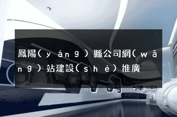 鳳陽(yáng)縣公司網(wǎng)站建設(shè)推廣