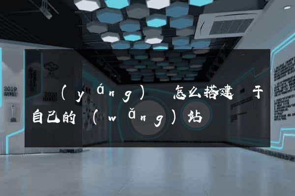 鳳陽(yáng)縣怎么搭建屬于自己的網(wǎng)站