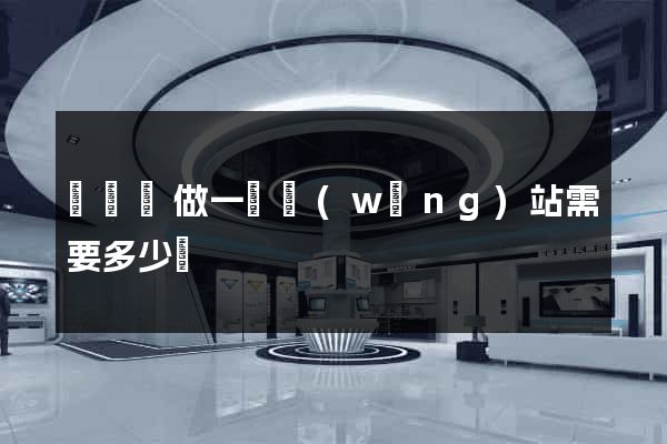 鳳陽縣做一個網(wǎng)站需要多少錢