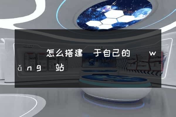 鳳陽縣怎么搭建屬于自己的網(wǎng)站