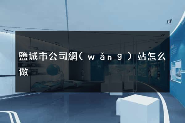 鹽城市公司網(wǎng)站怎么做