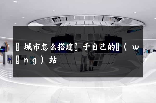 鹽城市怎么搭建屬于自己的網(wǎng)站