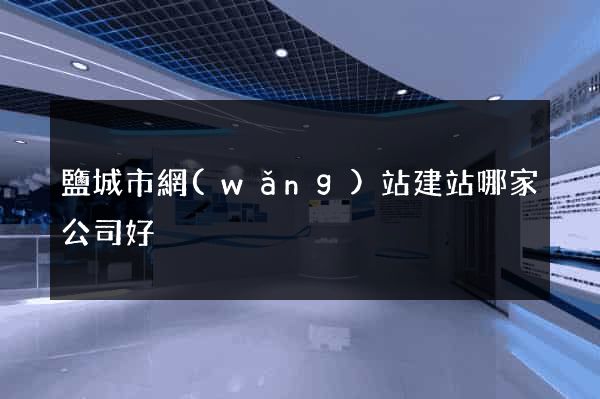 鹽城市網(wǎng)站建站哪家公司好
