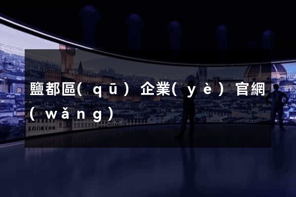 鹽都區(qū)企業(yè)官網(wǎng)