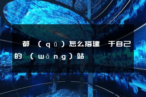 鹽都區(qū)怎么搭建屬于自己的網(wǎng)站