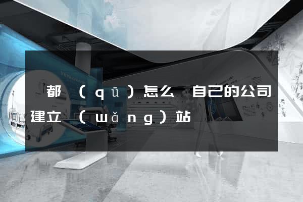 鹽都區(qū)怎么給自己的公司建立網(wǎng)站