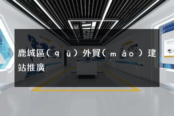 鹿城區(qū)外貿(mào)建站推廣