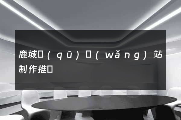 鹿城區(qū)網(wǎng)站制作推廣