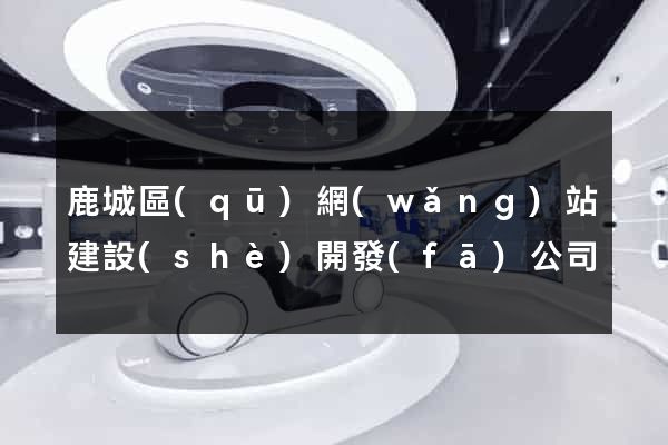 鹿城區(qū)網(wǎng)站建設(shè)開發(fā)公司