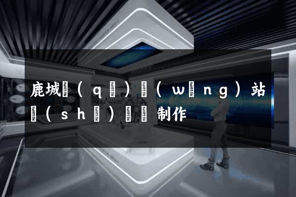 鹿城區(qū)網(wǎng)站設(shè)計與制作